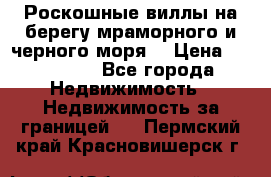 Роскошные виллы на берегу мраморного и черного моря. › Цена ­ 450 000 - Все города Недвижимость » Недвижимость за границей   . Пермский край,Красновишерск г.